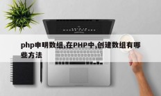php申明数组,在PHP中,创建数组有哪些方法