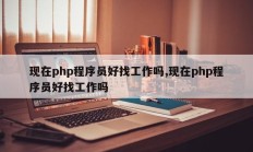 现在php程序员好找工作吗,现在php程序员好找工作吗