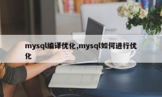 mysql编译优化,mysql如何进行优化