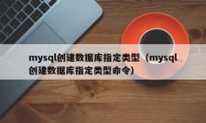 mysql创建数据库指定类型（mysql创建数据库指定类型命令）