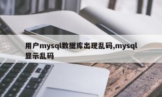 用户mysql数据库出现乱码,mysql显示乱码