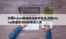 控制mysql数据库资料的导出,控制mysql数据库资料的导出工具