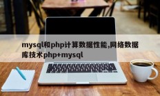 mysql和php计算数据性能,网络数据库技术php+mysql