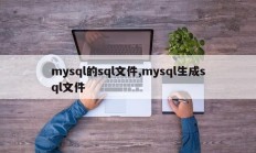 mysql的sql文件,mysql生成sql文件