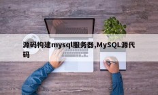 源码构建mysql服务器,MySQL源代码