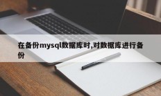 备份mysql数据库的时候，备份数据库