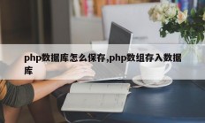 php数据库怎么保存,php数组存入数据库