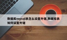 数据库mysql表怎么设置外键,数据库表如何设置外键