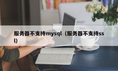 服务器不支持mysql（服务器不支持ssl）