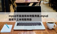 mysql不能连接本地服务器,mysql连接不上本地服务器