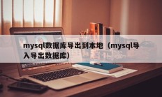 mysql数据库导出到本地（mysql导入导出数据库）