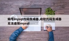 蜗牛mysql代码生成器、东软代码生成器无法连接mysql