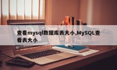 查看mysql数据库表大小,MySQL查看表大小