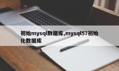 初始mysql数据库,mysql57初始化数据库