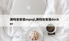 源码包安装mysql，源码包安装docker
