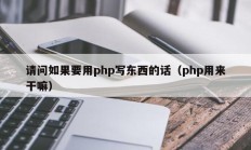 请问如果要用php写东西的话（php用来干嘛）