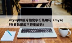 mysql数据库指定字符集编码（mysql查看数据库字符集编码）