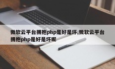 微软云平台拥抱php是好是坏,微软云平台拥抱php是好是坏呢
