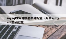mysql主从服务器搭建配置（阿里云mysql主从配置）