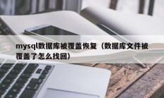 mysql数据库被覆盖恢复（数据库文件被覆盖了怎么找回）