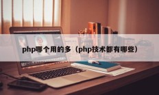 php哪个用的多（php技术都有哪些）