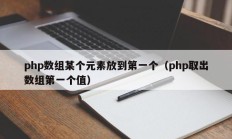 php数组某个元素放到第一个（php取出数组第一个值）