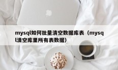 mysql如何批量清空数据库表（mysql清空库里所有表数据）