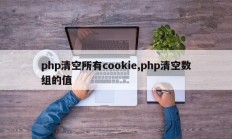 php清空所有cookie,php清空数组的值