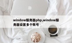 window服务器php,window服务器设置多个账号