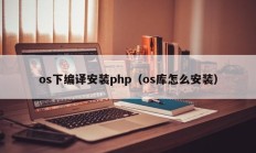os下编译安装php（os库怎么安装）