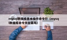 mysql数据库基本操作命令行（mysql数据库命令大全菜鸟）