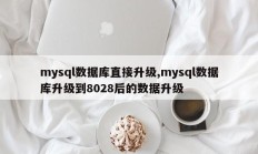 直接升级mysql数据库，mysql数据库更新到8028后数据升级