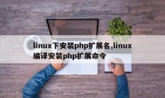 linux下安装php扩展名,linux编译安装php扩展命令