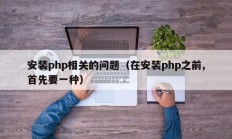 安装php相关的问题（在安装php之前,首先要一种）