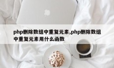 php删除数组中重复元素,php删除数组中重复元素用什么函数