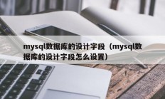 mysql数据库的设计字段（mysql数据库的设计字段怎么设置）