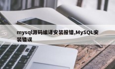 mysql源码翻译安装错误，MySQL安装错误
