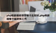 php和前端应该学哪个比较好,php和前端哪个能好找工作