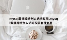 mysql数据库给别人访问权限,mysql数据库给别人访问权限有什么用