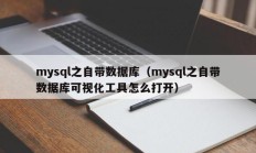 mysql之自带数据库（mysql之自带数据库可视化工具怎么打开）