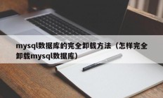 mysql数据库的完全卸载方法（怎样完全卸载mysql数据库）
