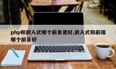 php和嵌入式哪个前景更好,嵌入式和前端哪个前景好