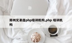 郑州兄弟连php培训机构,php 培训机构