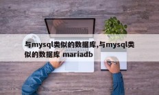 与mysql类似的数据库,与mysql类似的数据库 mariadb
