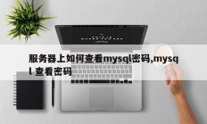 服务器上如何查看mysql密码,mysql 查看密码