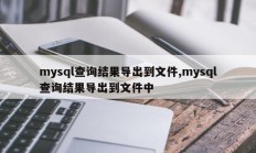 mysql查询结果导出到文件,mysql查询结果导出到文件中