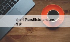 php中的aes和cbc,php aes加密