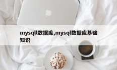 mysqll数据库,mysql数据库基础知识