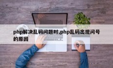 php解决乱码问题时,php乱码出现问号的原因