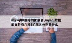 mysql数据库的扩展名,mysql数据库文件有几种?扩展名分别是什么